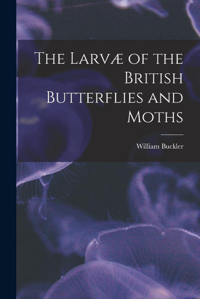 The Larvæ of the British Butterflies and Moths