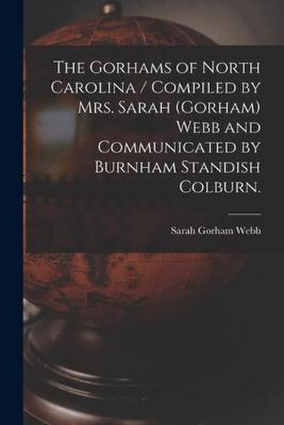 The Gorhams of North Carolina / Compiled by Mrs. Sarah (Gorham) Webb and Communicated by Burnham Standish Colburn.