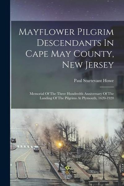 Mayflower Pilgrim Descendants In Cape May County, New Jersey: Memorial Of The Three Hundredth Anniversary Of The Landing Of The Pilgrims At Plymouth