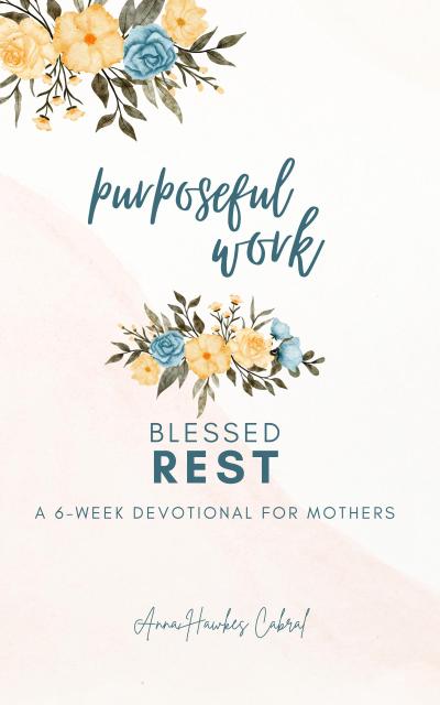 Purposeful Work, Blessed Rest (Devotionals For Mothers)