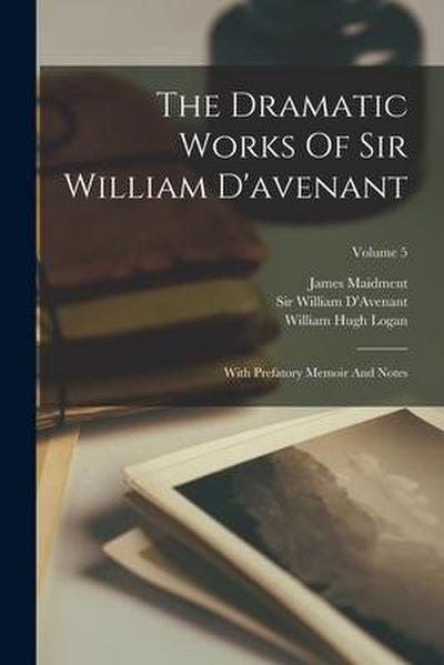 The Dramatic Works Of Sir William D’avenant: With Prefatory Memoir And Notes; Volume 5