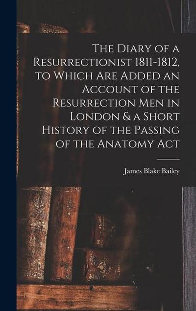 The Diary of a Resurrectionist 1811-1812, to Which are Added an Account of the Resurrection men in London & a Short History of the Passing of the Anatomy Act