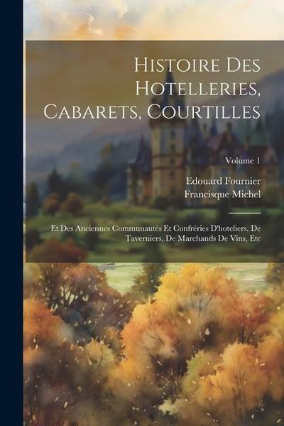 Histoire Des Hotelleries, Cabarets, Courtilles: Et Des Anciennes Communautés Et Confréries D’hoteliers, De Taverniers, De Marchands De Vins, Etc; Volu