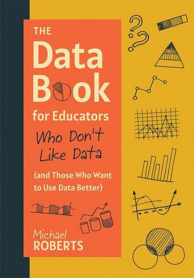 The Data Book for Educators Who Don’t Like Data (and Those Who Want to Use Data Better)