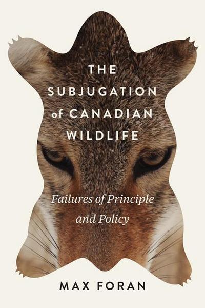 The Subjugation of Canadian Wildlife: Failures of Principle and Policy Volume 9