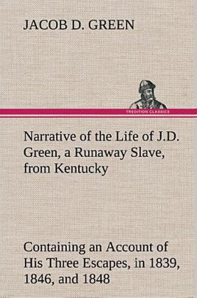 Narrative of the Life of J.D. Green, a Runaway Slave, from Kentucky Containing an Account of His Three Escapes, in 1839, 1846, and 1848