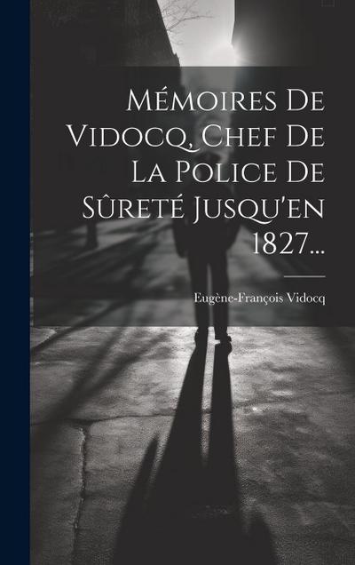 Mémoires De Vidocq, Chef De La Police De Sûreté Jusqu’en 1827...