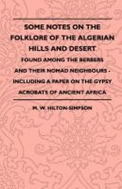 Some Notes On The Folklore Of The Algerian Hills And Desert - Found Among The Berbers And Their Nomad Neighbours - Including A Paper On The Gypsy Acrobats Of Ancient Africa