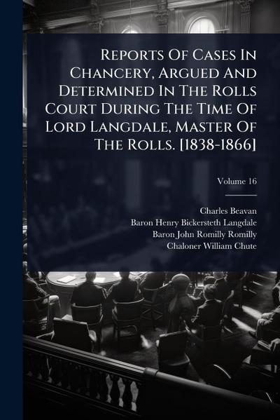 Reports Of Cases In Chancery, Argued And Determined In The Rolls Court During The Time Of Lord Langdale, Master Of The Rolls. [1838-1866]