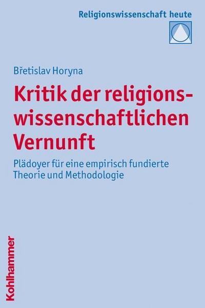 Kritik der religionswissenschaftlichen Vernunft: Plädoyer für eine empirisch fundierte Theorie und Methodologie (Religionswissenschaft heute, Band 8)
