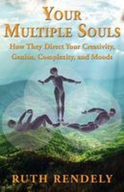 Your Multiple Souls - How They Direct Your Creativity, Genius, Complexity, and Moods