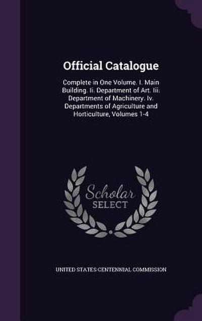 Official Catalogue: Complete in One Volume. I. Main Building. Ii. Department of Art. Iii. Department of Machinery. Iv. Departments of Agri