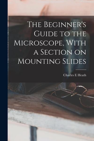 The Beginner’s Guide to the Microscope, With a Section on Mounting Slides