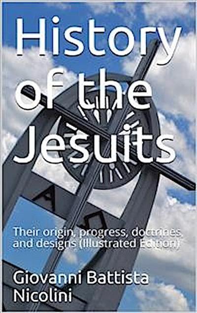 History of the Jesuits / Their origin, progress, doctrines, and designs