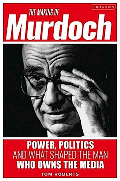 The Making of Murdoch: Power, Politics and What Shaped the Man Who Owns the Media