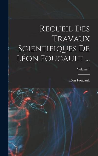 Recueil Des Travaux Scientifiques De Léon Foucault ...; Volume 1