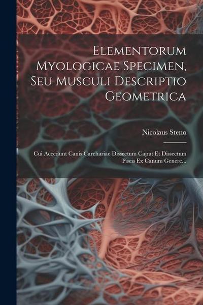 Elementorum Myologicae Specimen, Seu Musculi Descriptio Geometrica: Cui Accedunt Canis Carchariae Dissectum Caput Et Dissectum Piscis Ex Canum Genere.