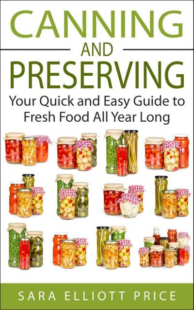 Canning and Preserving: Your Quick and Easy Guide to Fresh Food All Year Long