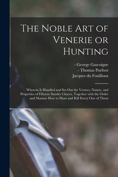 The Noble Art of Venerie or Hunting: Wherein is Handled and Set out the Vertues, Nature, and Properties of Fifteene Sundry Chaces, Together With the O