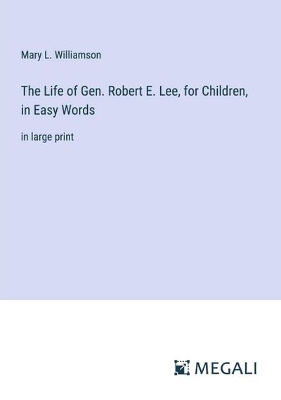 The Life of Gen. Robert E. Lee, for Children, in Easy Words
