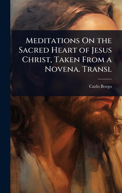 Meditations On the Sacred Heart of Jesus Christ, Taken From a Novena. Transl