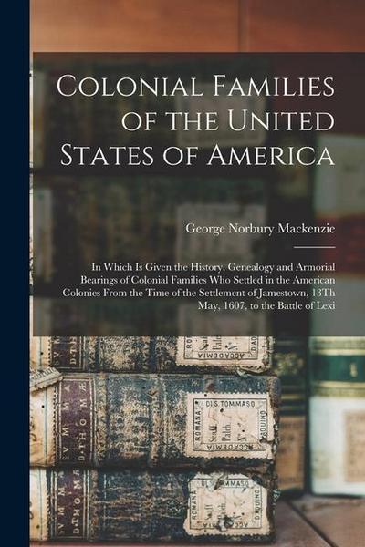 Colonial Families of the United States of America: In Which Is Given the History, Genealogy and Armorial Bearings of Colonial Families Who Settled in