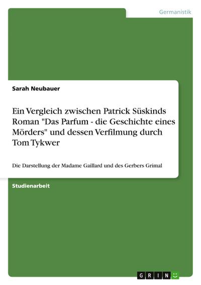 Ein Vergleich zwischen Patrick Süskinds Roman "Das Parfum - die Geschichte eines Mörders" und dessen Verfilmung durch Tom Tykwer