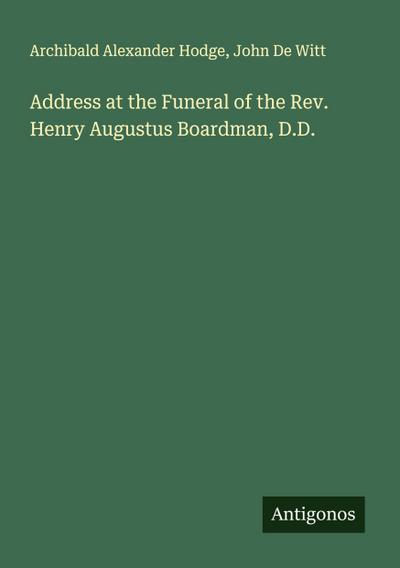 Address at the Funeral of the Rev. Henry Augustus Boardman, D.D.