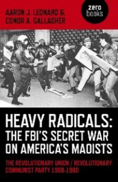 Heavy Radicals - The FBI’s Secret War on America’s Maoists