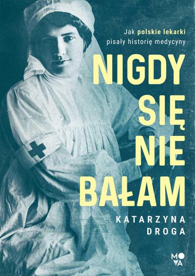 Nigdy sie nie balam. Jak polskie lekarki pisaly historie medycyny