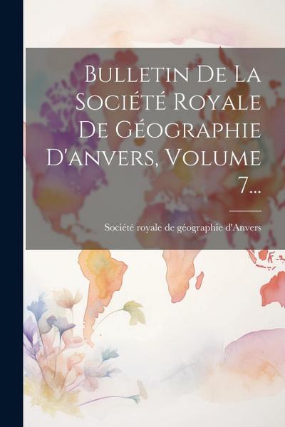 Bulletin De La Société Royale De Géographie D’anvers, Volume 7...