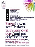 Reiki - Yoga: how to see Chakras with your own eyes, and not only "feel" them. Practical manual to learn, fast, how to see them,   and how to open the Third Eye