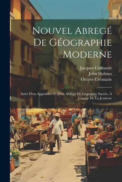 Nouvel Abregé De Géographie Moderne: Suivi D’un Appendice Et D’un Abrégé De Gégraphie Sacrée, À L’usage De La Jeunesse