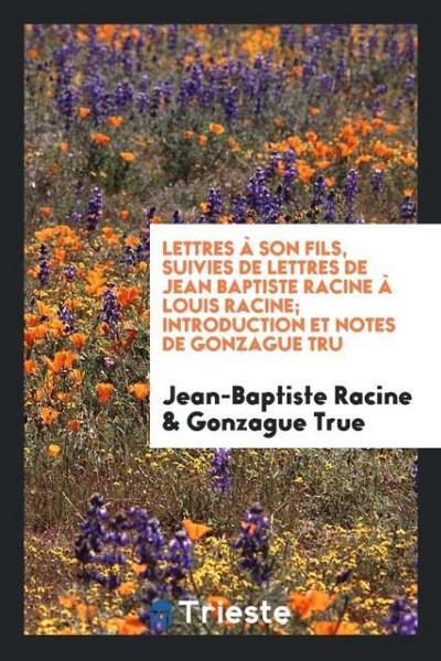 Lettres à Son Fils, Suivies De Lettres De Jean Baptiste Racine à Louis Racine; Introduction Et Notes De Gonzague Tru¿