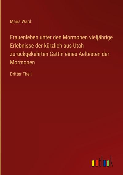 Frauenleben unter den Mormonen vieljährige Erlebnisse der kürzlich aus Utah zurückgekehrten Gattin eines Aeltesten der Mormonen