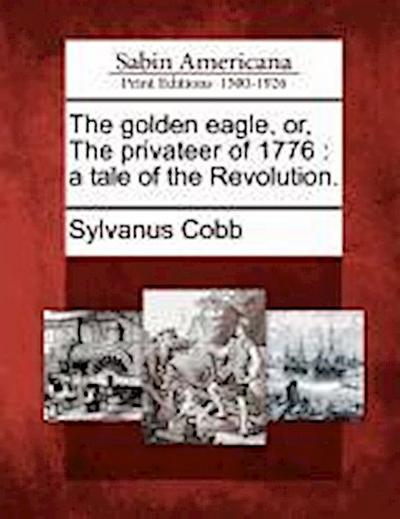 The Golden Eagle, Or, the Privateer of 1776: A Tale of the Revolution.