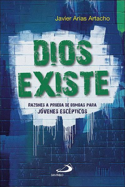 Dios existe : razones a prueba de bombas para jóvenes escépticos