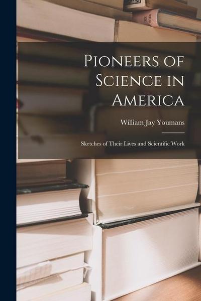 Pioneers of Science in America; Sketches of Their Lives and Scientific Work
