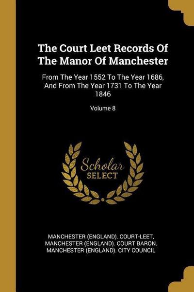 The Court Leet Records Of The Manor Of Manchester: From The Year 1552 To The Year 1686, And From The Year 1731 To The Year 1846; Volume 8