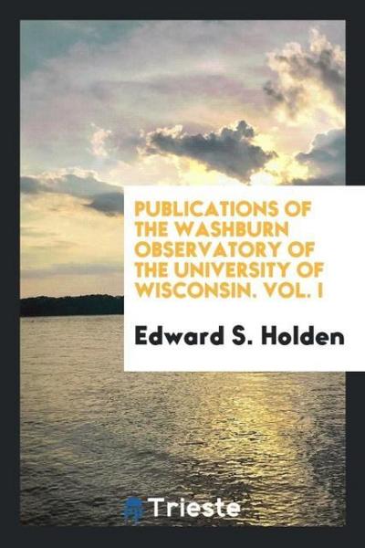 Publications of the Washburn Observatory of the University of Wisconsin. Vol. I