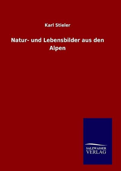 Natur- und Lebensbilder aus den Alpen - Karl Stieler