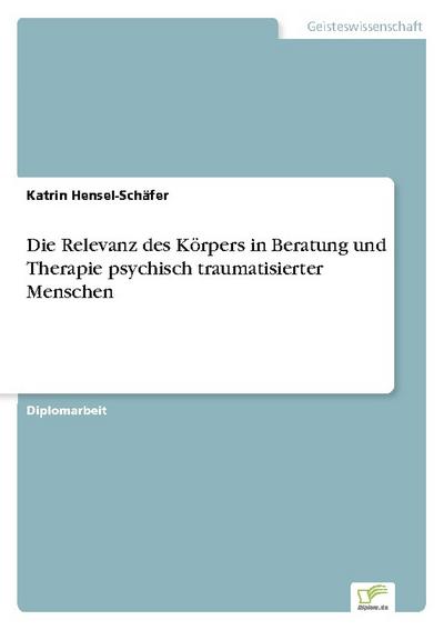 Die Relevanz des Körpers in Beratung und Therapie psychisch traumatisierter Menschen
