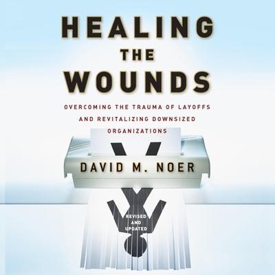 Healing the Wounds Lib/E: Overcoming the Trauma of Layoffs and Revitalizing Downsized Organizations