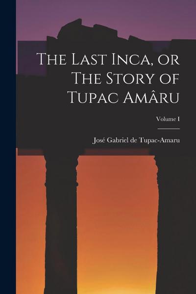 The Last Inca, or The Story of Tupac Amâru; Volume I