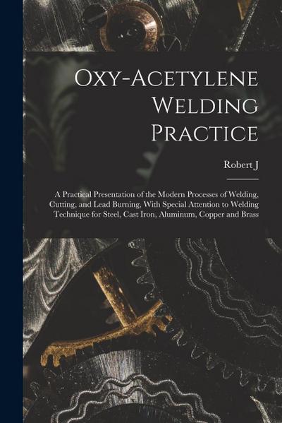 Oxy-acetylene Welding Practice; a Practical Presentation of the Modern Processes of Welding, Cutting, and Lead Burning, With Special Attention to Weld