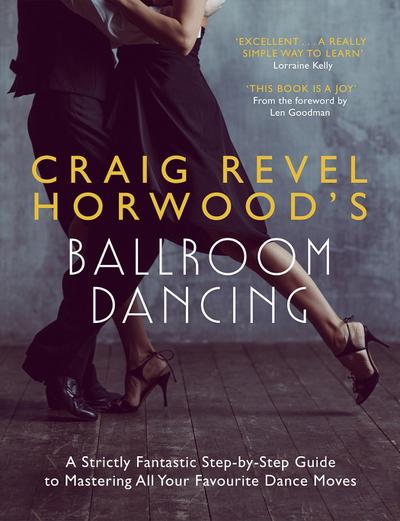 Craig Revel Horwood’s Ballroom Dancing: A Strictly Fantastic Step-by-Step Guide to Mastering All Your Favourite Dance Moves (Teach Yourself General)