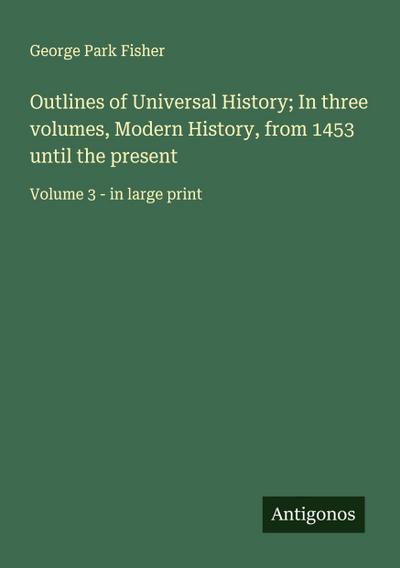 Outlines of Universal History; In three volumes, Modern History, from 1453 until the present