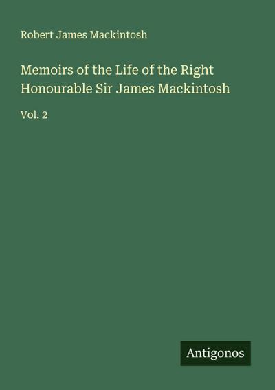 Memoirs of the Life of the Right Honourable Sir James Mackintosh