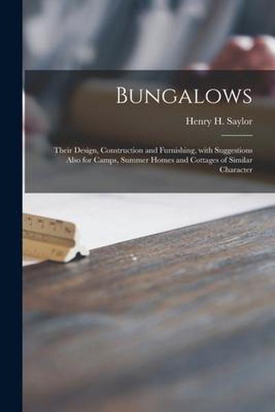 Bungalows: Their Design, Construction and Furnishing, With Suggestions Also for Camps, Summer Homes and Cottages of Similar Chara