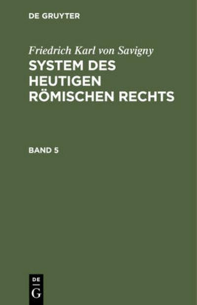 Friedrich Karl von Savigny: System des heutigen römischen Rechts. Band 5